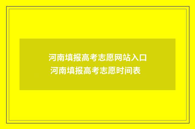 河南填报高考志愿网站入口 河南填报高考志愿时间表