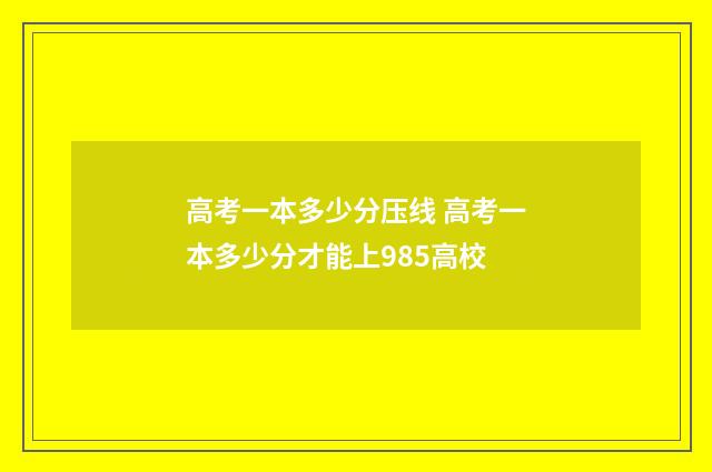 高考一本多少分压线 高考一本多少分才能上985高校