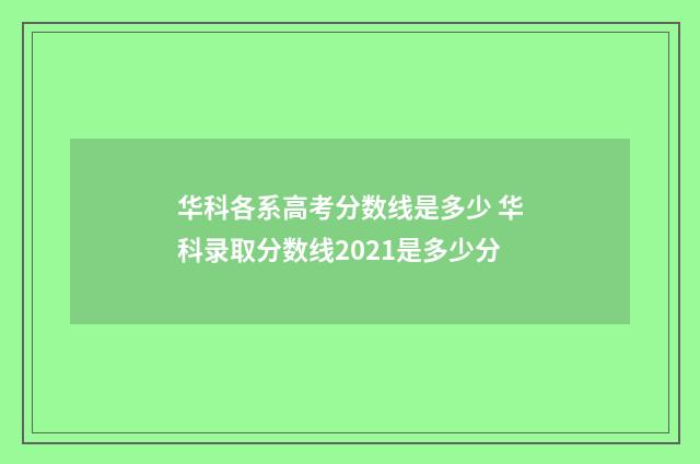 华科各系高考分数线是多少 华科录取分数线2021是多少分