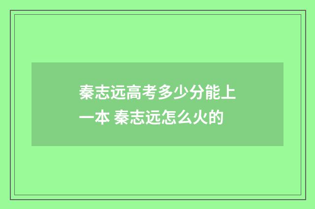 秦志远高考多少分能上一本 秦志远怎么火的