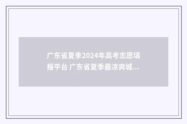 广东省夏季2024年高考志愿填报平台 广东省夏季最凉爽城市