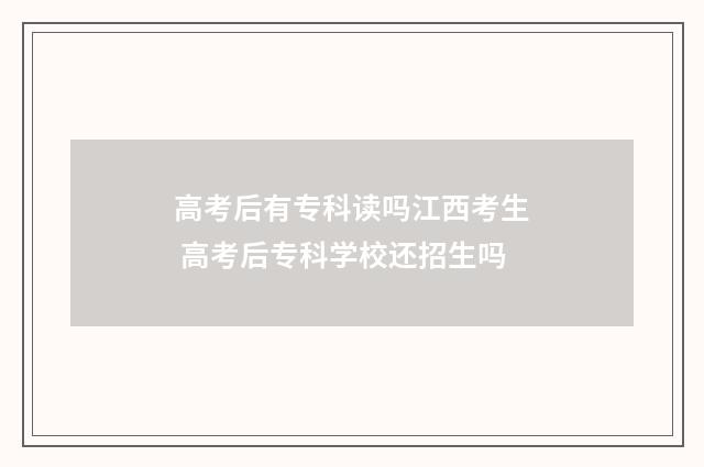 高考后有专科读吗江西考生 高考后专科学校还招生吗