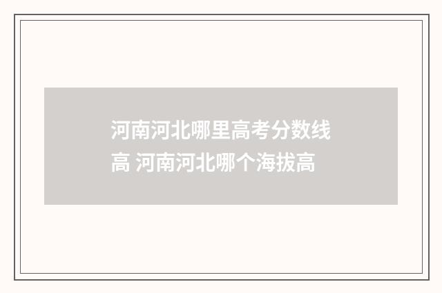 河南河北哪里高考分数线高 河南河北哪个海拔高