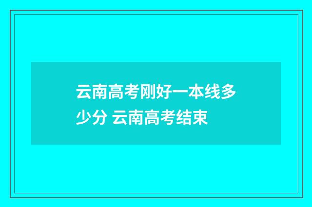 云南高考刚好一本线多少分 云南高考结束