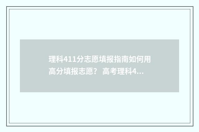 理科411分志愿填报指南如何用高分填报志愿？ 高考理科419分