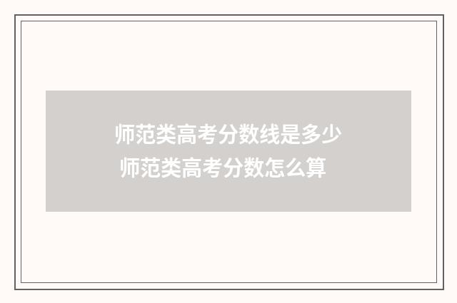 师范类高考分数线是多少 师范类高考分数怎么算