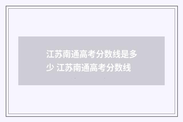 江苏南通高考分数线是多少 江苏南通高考分数线