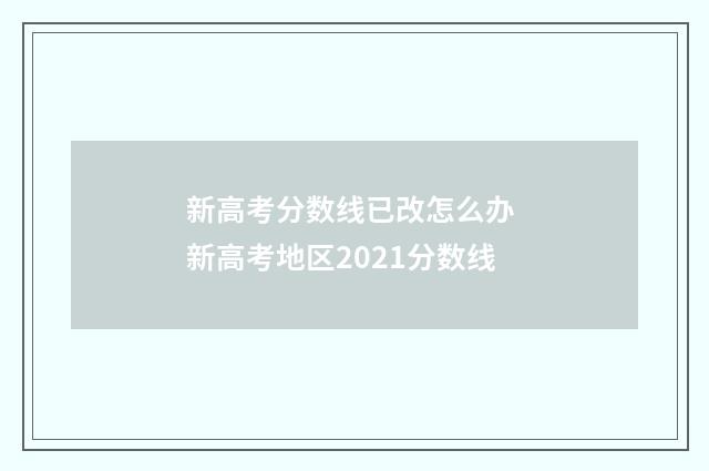 新高考分数线已改怎么办 新高考地区2021分数线