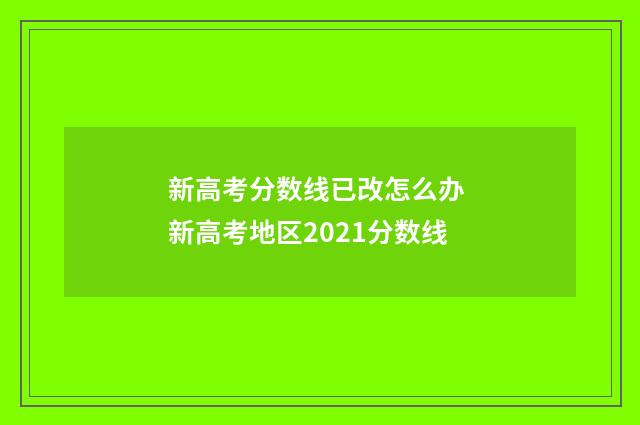 新高考分数线已改怎么办 新高考地区2021分数线