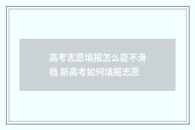 高考志愿填报怎么能不滑档 新高考如何填报志愿