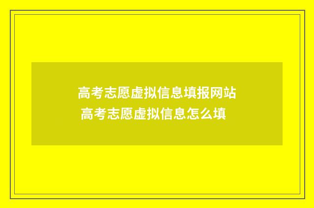 高考志愿虚拟信息填报网站 高考志愿虚拟信息怎么填