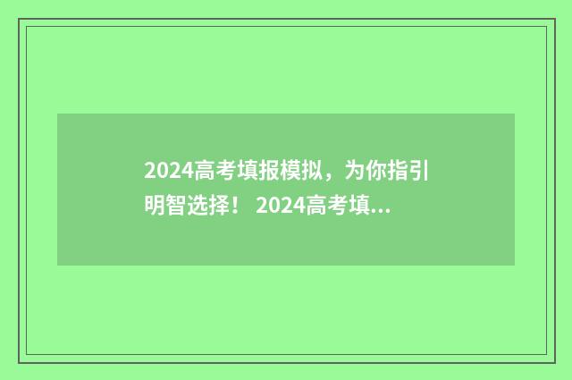 2024高考填报模拟，为你指引明智选择！ 2024高考填报模拟志愿表格