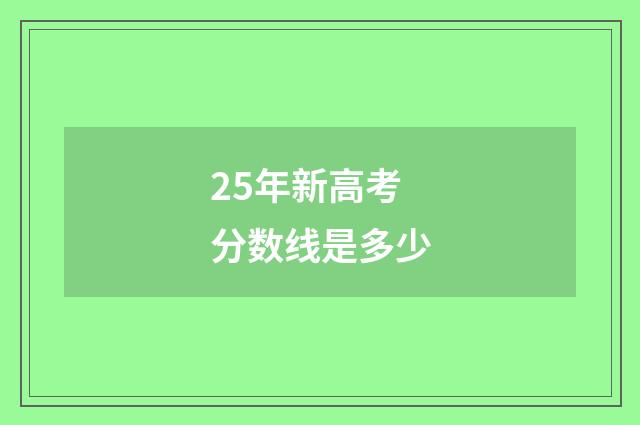 25年新高考分数线是多少