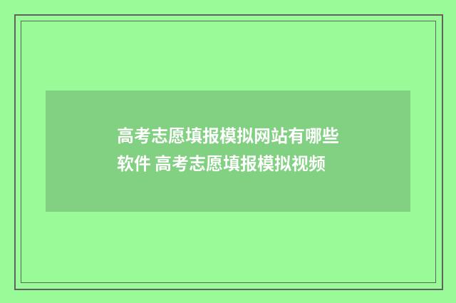 高考志愿填报模拟网站有哪些软件 高考志愿填报模拟视频