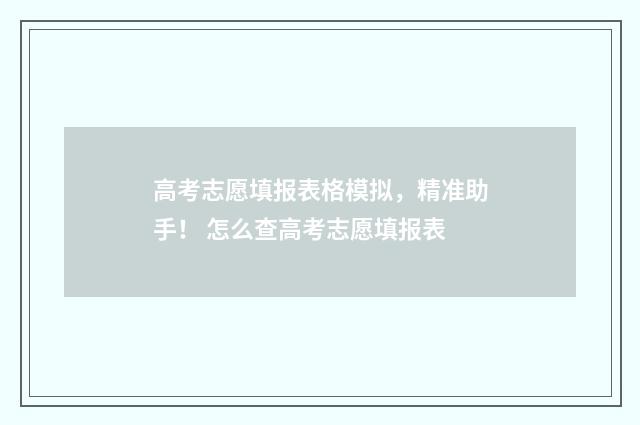 高考志愿填报表格模拟，精准助手！ 怎么查高考志愿填报表