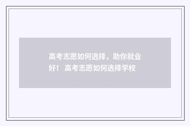 高考志愿如何选择，助你就业好！ 高考志愿如何选择学校