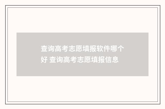 查询高考志愿填报软件哪个好 查询高考志愿填报信息