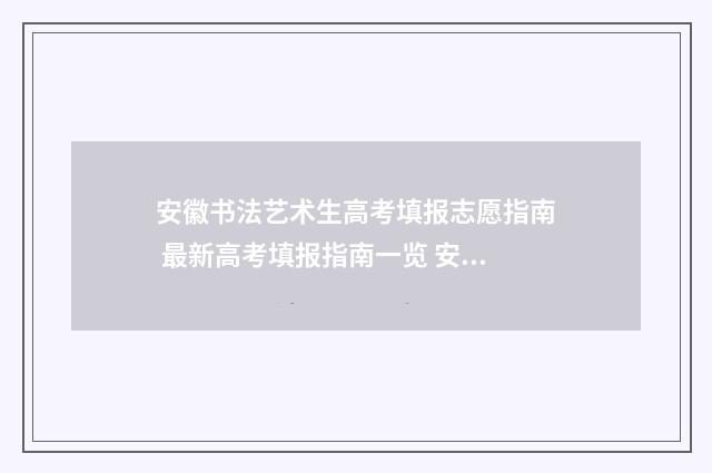 安徽书法艺术生高考填报志愿指南 最新高考填报指南一览 安徽书法艺术生高考分数怎么算