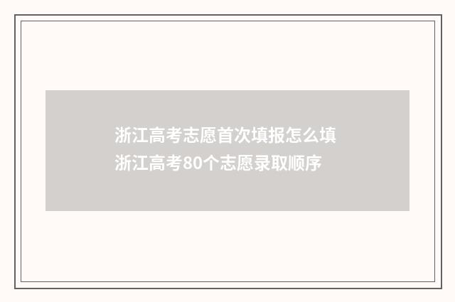 浙江高考志愿首次填报怎么填 浙江高考80个志愿录取顺序