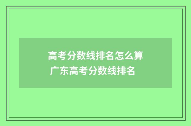 高考分数线排名怎么算 广东高考分数线排名