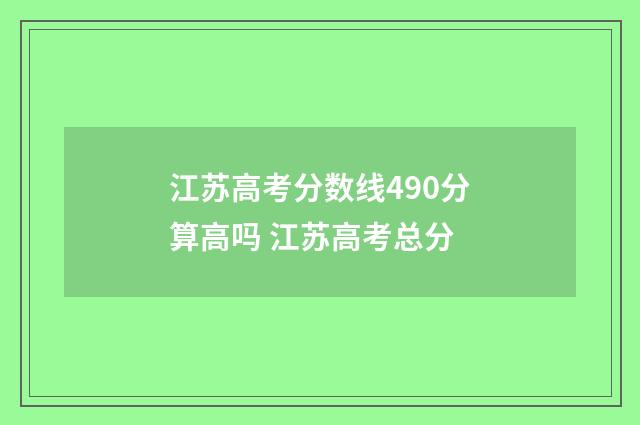 江苏高考分数线490分算高吗 江苏高考总分