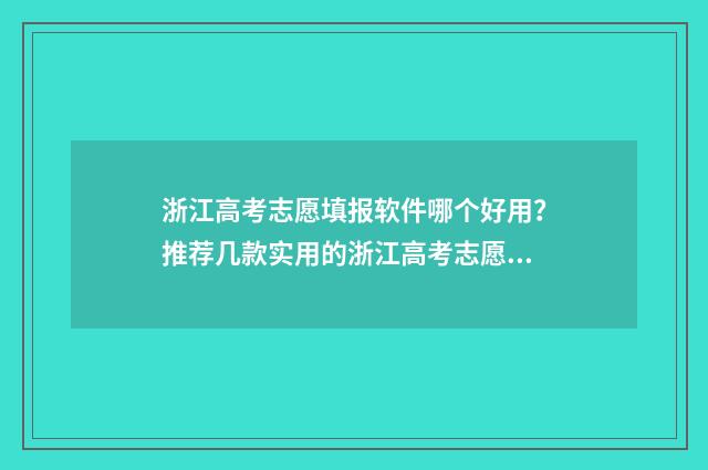 浙江高考志愿填报软件哪个好用？推荐几款实用的浙江高考志愿填报工具 浙江高考志愿填报时间