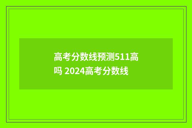 高考分数线预测511高吗 2024高考分数线