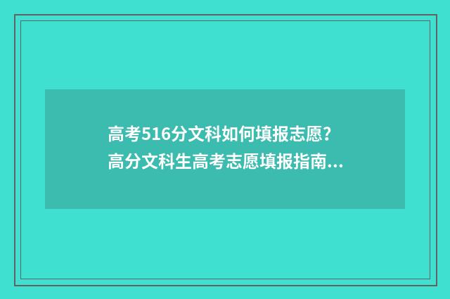 高考516分文科如何填报志愿?高分文科生高考志愿填报指南 2021高考文科516分能上什么大学