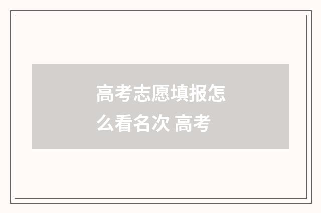 高考志愿填报怎么看名次 高考