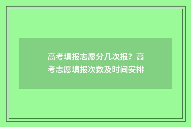 高考填报志愿分几次报?高考志愿填报次数及时间安排