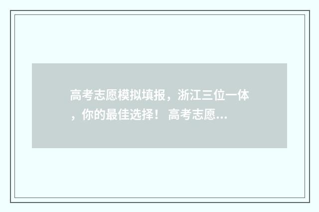 高考志愿模拟填报，浙江三位一体，你的最佳选择！ 高考志愿模拟填报