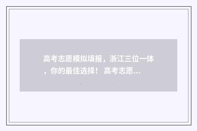 高考志愿模拟填报，浙江三位一体，你的最佳选择！ 高考志愿模拟填报