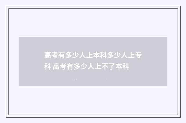 高考有多少人上本科多少人上专科 高考有多少人上不了本科