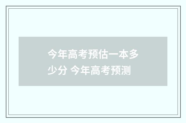 今年高考预估一本多少分 今年高考预测