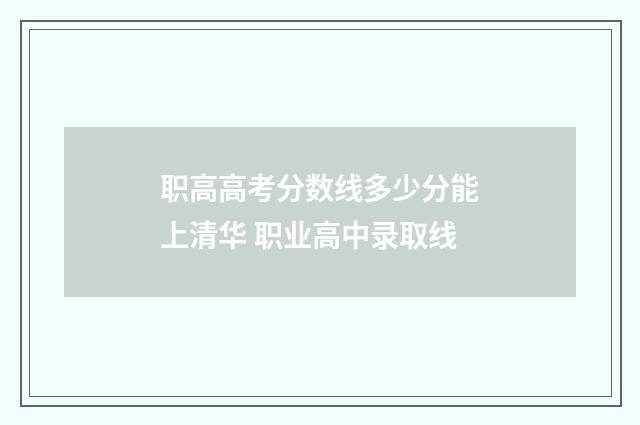 职高高考分数线多少分能上清华 职业高中录取线