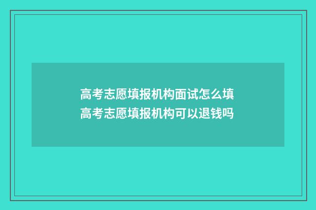 高考志愿填报机构面试怎么填 高考志愿填报机构可以退钱吗