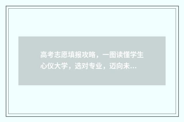 高考志愿填报攻略，一图读懂学生心仪大学，选对专业，迈向未来！ 高考志愿填报攻略(最全)