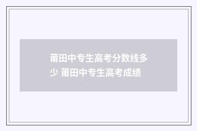 莆田中专生高考分数线多少 莆田中专生高考成绩