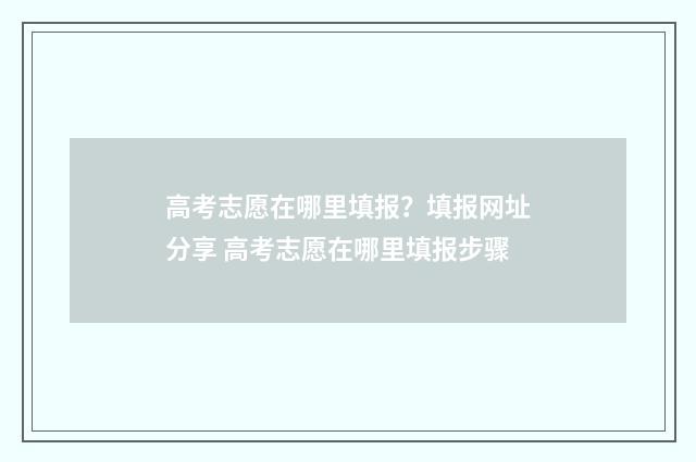 高考志愿在哪里填报？填报网址分享 高考志愿在哪里填报步骤