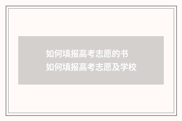 如何填报高考志愿的书 如何填报高考志愿及学校