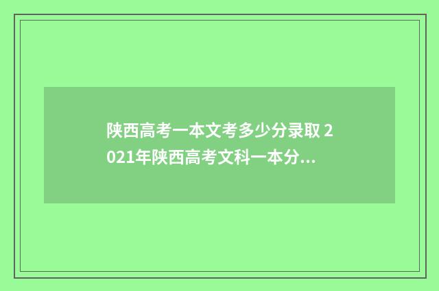 陕西高考一本文考多少分录取 2021年陕西高考文科一本分数线多少?