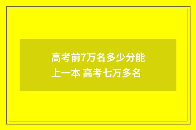 高考前7万名多少分能上一本 高考七万多名