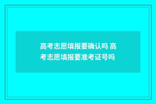高考志愿填报要确认吗 高考志愿填报要准考证号吗