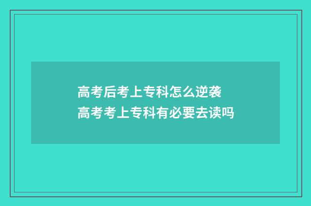 高考后考上专科怎么逆袭 高考考上专科有必要去读吗