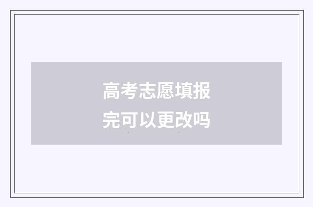 高考志愿填报完可以更改吗