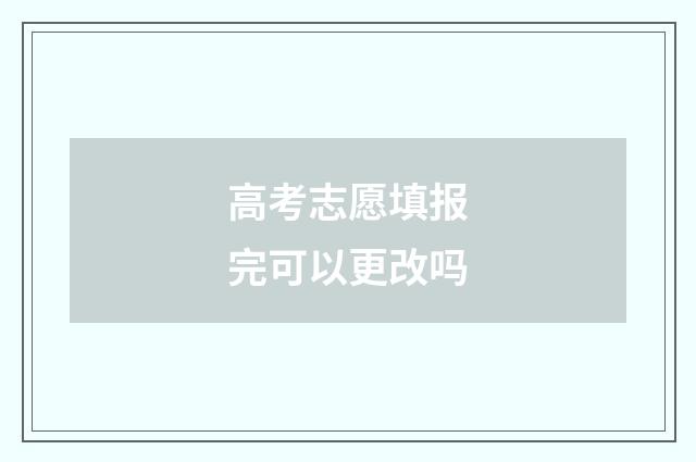 高考志愿填报完可以更改吗