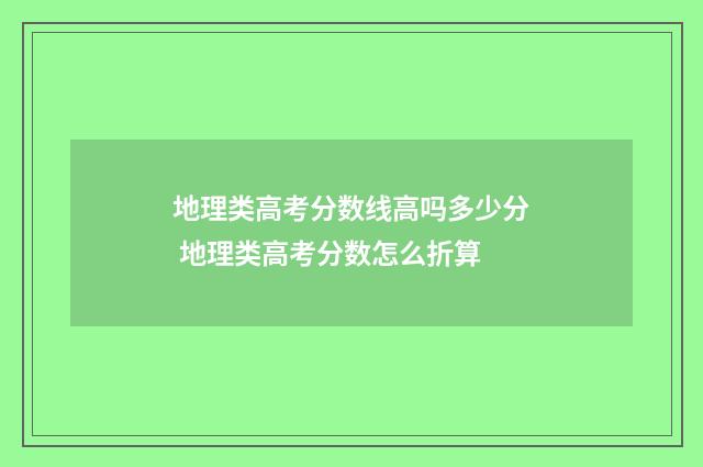 地理类高考分数线高吗多少分 地理类高考分数怎么折算