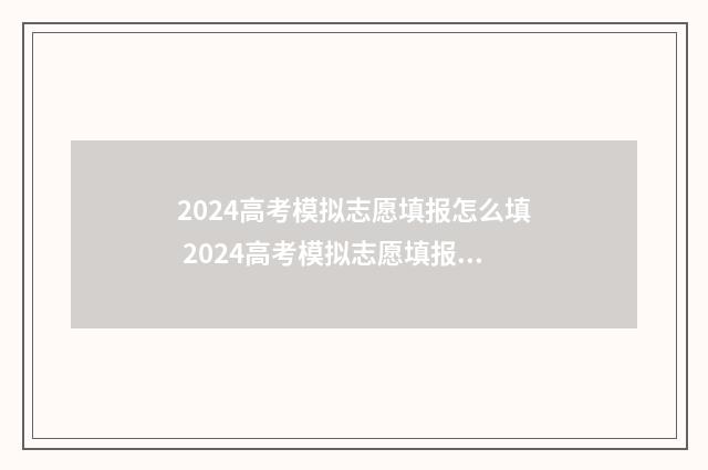 2024高考模拟志愿填报怎么填 2024高考模拟志愿填报技巧