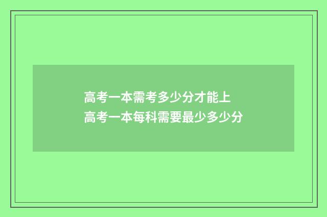 高考一本需考多少分才能上 高考一本每科需要最少多少分