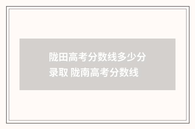 陇田高考分数线多少分录取 陇南高考分数线